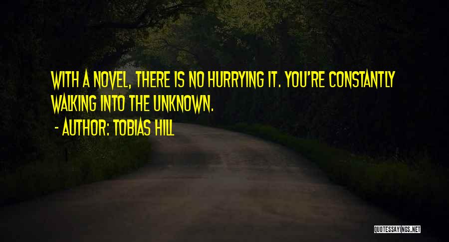 Tobias Hill Quotes: With A Novel, There Is No Hurrying It. You're Constantly Walking Into The Unknown.