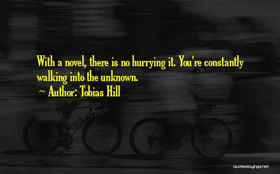 Tobias Hill Quotes: With A Novel, There Is No Hurrying It. You're Constantly Walking Into The Unknown.