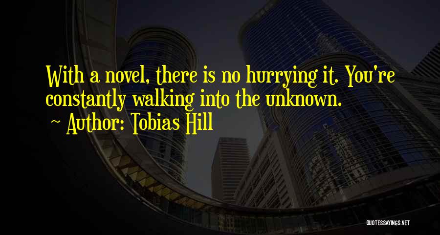 Tobias Hill Quotes: With A Novel, There Is No Hurrying It. You're Constantly Walking Into The Unknown.