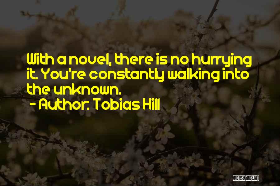 Tobias Hill Quotes: With A Novel, There Is No Hurrying It. You're Constantly Walking Into The Unknown.