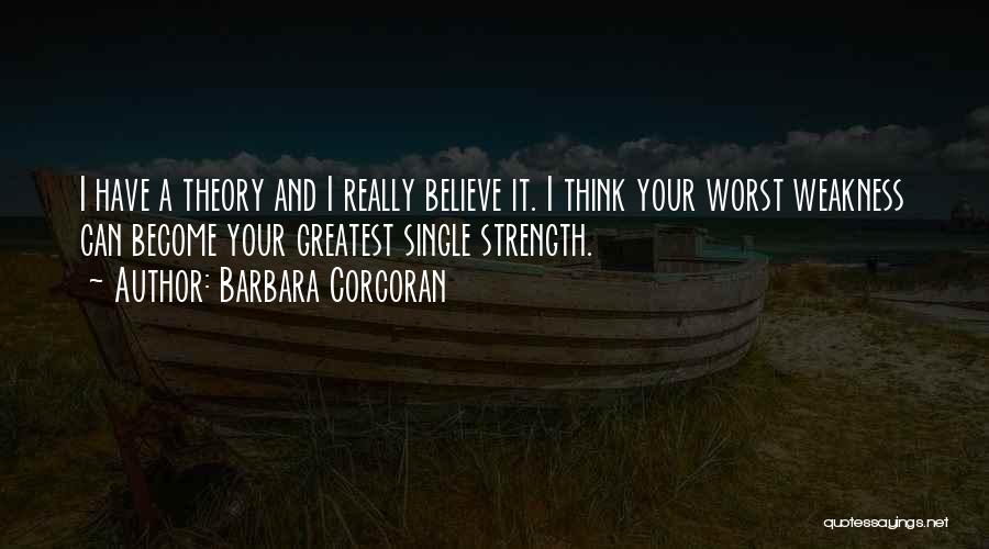 Barbara Corcoran Quotes: I Have A Theory And I Really Believe It. I Think Your Worst Weakness Can Become Your Greatest Single Strength.