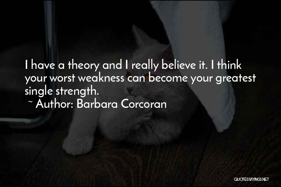 Barbara Corcoran Quotes: I Have A Theory And I Really Believe It. I Think Your Worst Weakness Can Become Your Greatest Single Strength.