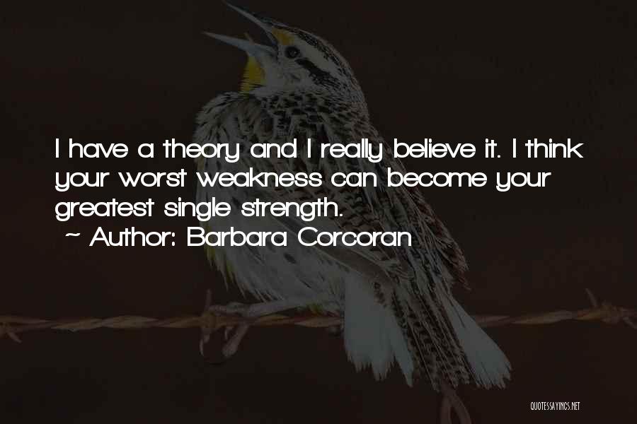 Barbara Corcoran Quotes: I Have A Theory And I Really Believe It. I Think Your Worst Weakness Can Become Your Greatest Single Strength.