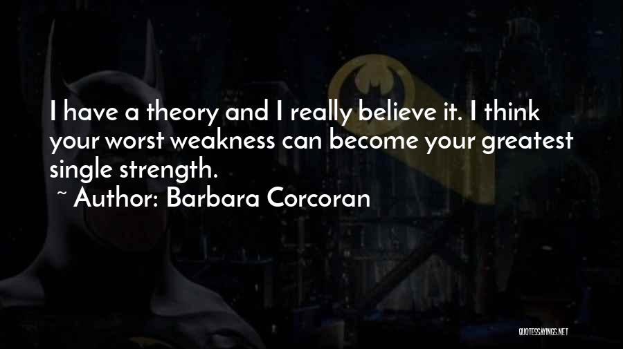 Barbara Corcoran Quotes: I Have A Theory And I Really Believe It. I Think Your Worst Weakness Can Become Your Greatest Single Strength.