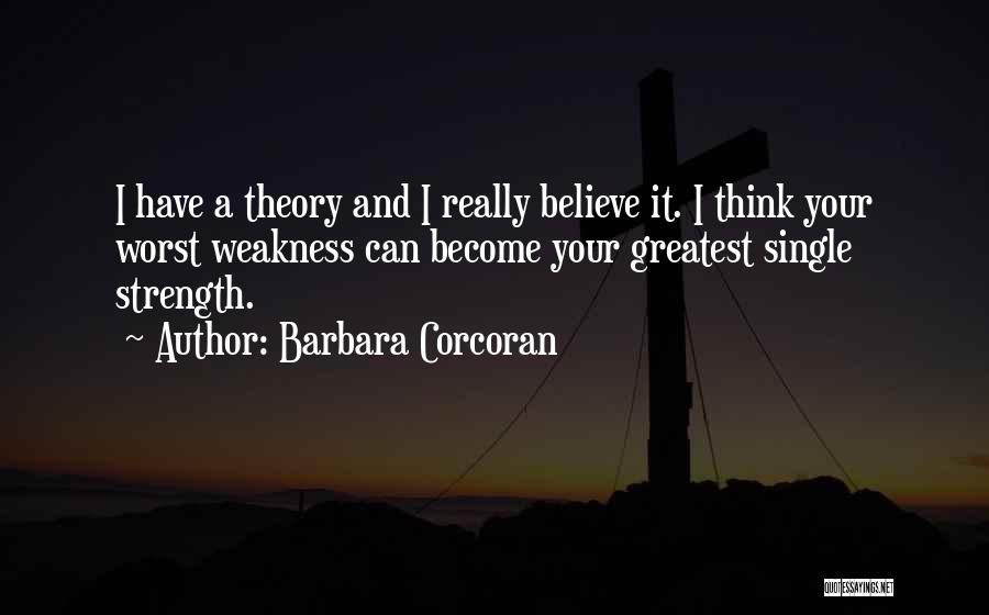 Barbara Corcoran Quotes: I Have A Theory And I Really Believe It. I Think Your Worst Weakness Can Become Your Greatest Single Strength.