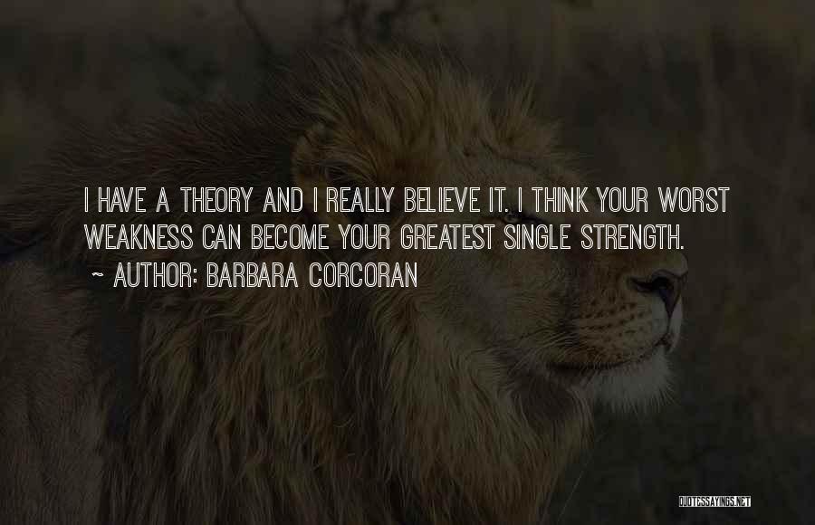 Barbara Corcoran Quotes: I Have A Theory And I Really Believe It. I Think Your Worst Weakness Can Become Your Greatest Single Strength.