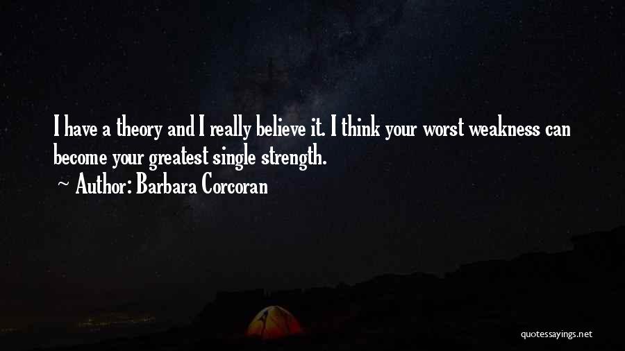 Barbara Corcoran Quotes: I Have A Theory And I Really Believe It. I Think Your Worst Weakness Can Become Your Greatest Single Strength.