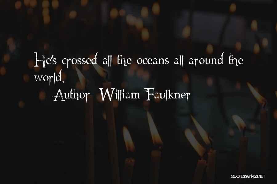 William Faulkner Quotes: He's Crossed All The Oceans All Around The World.