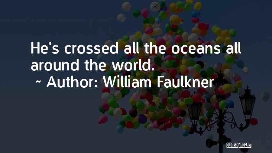 William Faulkner Quotes: He's Crossed All The Oceans All Around The World.