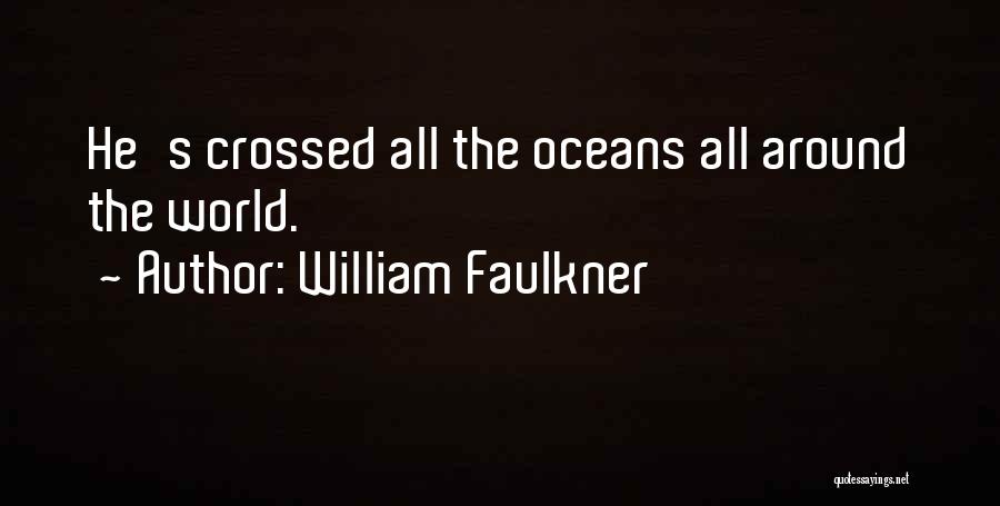 William Faulkner Quotes: He's Crossed All The Oceans All Around The World.