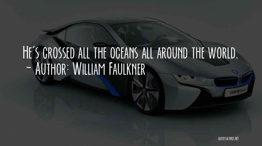 William Faulkner Quotes: He's Crossed All The Oceans All Around The World.