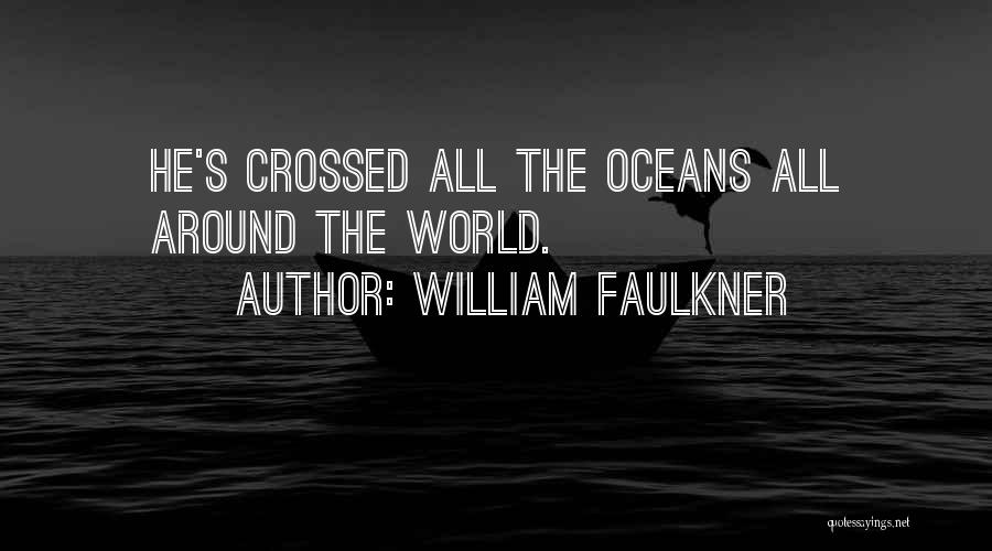 William Faulkner Quotes: He's Crossed All The Oceans All Around The World.