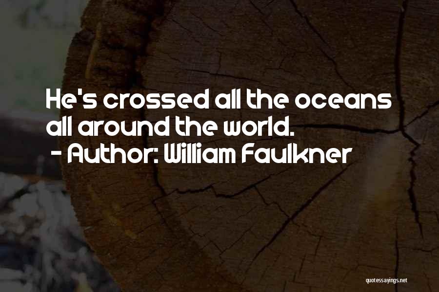 William Faulkner Quotes: He's Crossed All The Oceans All Around The World.