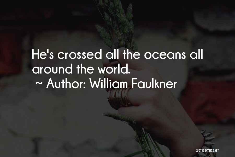 William Faulkner Quotes: He's Crossed All The Oceans All Around The World.