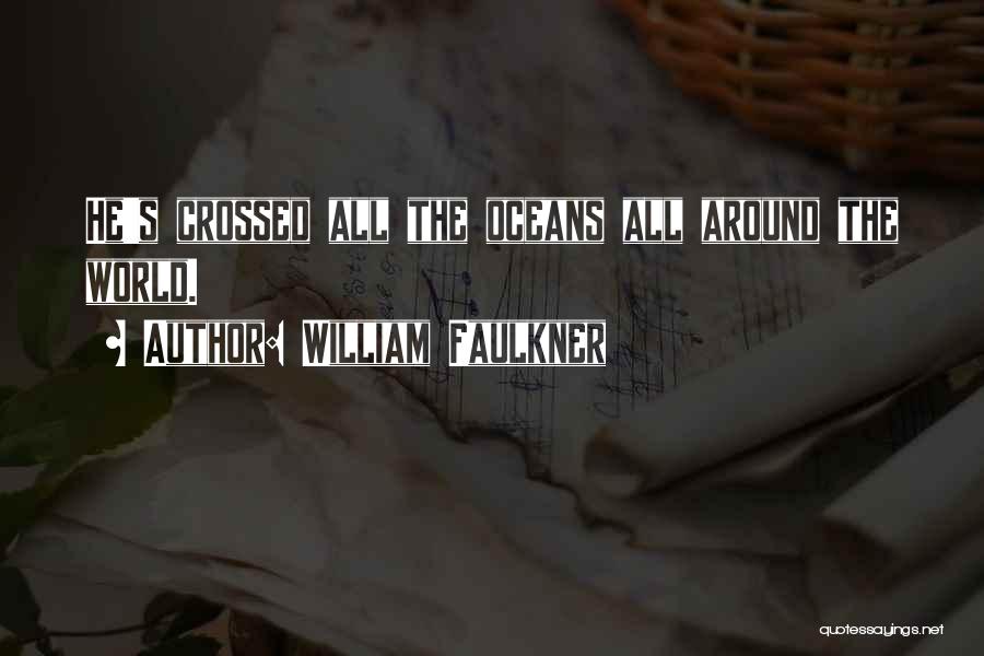 William Faulkner Quotes: He's Crossed All The Oceans All Around The World.