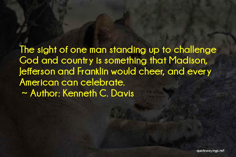 Kenneth C. Davis Quotes: The Sight Of One Man Standing Up To Challenge God And Country Is Something That Madison, Jefferson And Franklin Would