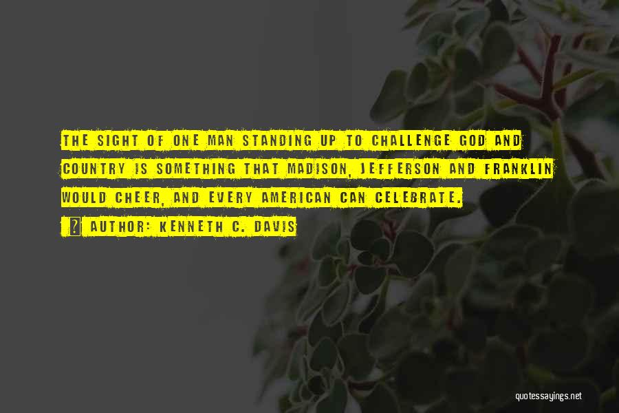 Kenneth C. Davis Quotes: The Sight Of One Man Standing Up To Challenge God And Country Is Something That Madison, Jefferson And Franklin Would