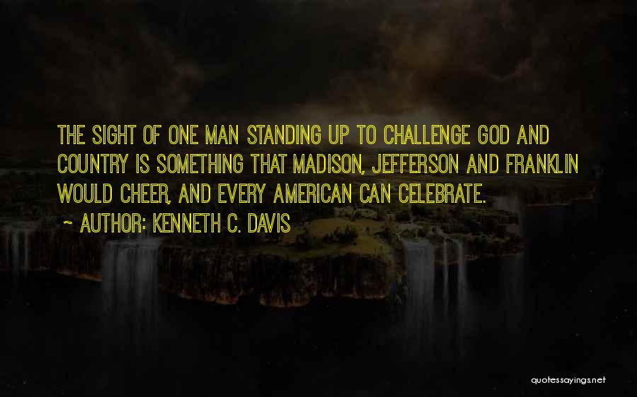 Kenneth C. Davis Quotes: The Sight Of One Man Standing Up To Challenge God And Country Is Something That Madison, Jefferson And Franklin Would