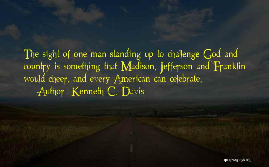 Kenneth C. Davis Quotes: The Sight Of One Man Standing Up To Challenge God And Country Is Something That Madison, Jefferson And Franklin Would