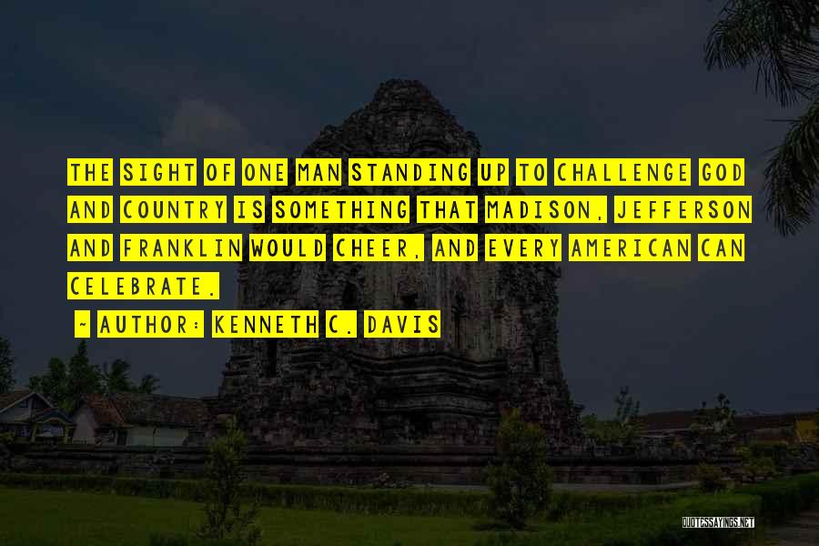 Kenneth C. Davis Quotes: The Sight Of One Man Standing Up To Challenge God And Country Is Something That Madison, Jefferson And Franklin Would