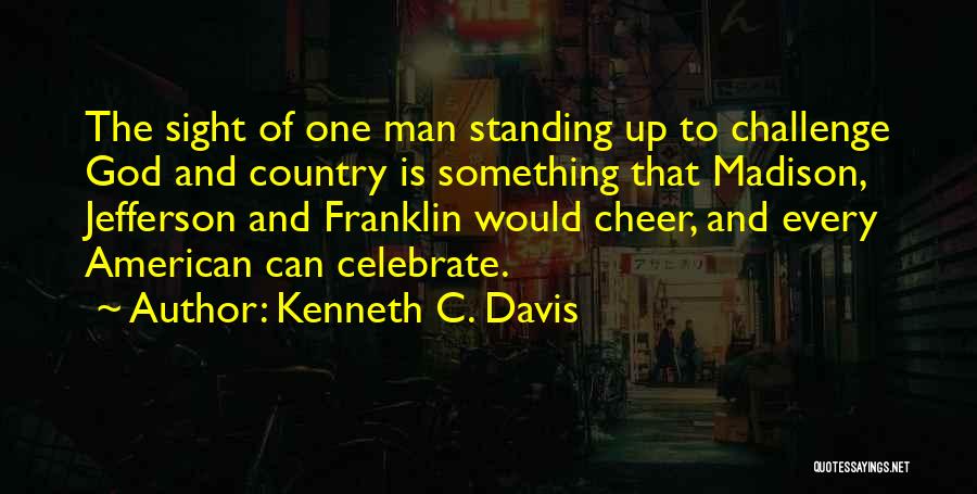 Kenneth C. Davis Quotes: The Sight Of One Man Standing Up To Challenge God And Country Is Something That Madison, Jefferson And Franklin Would