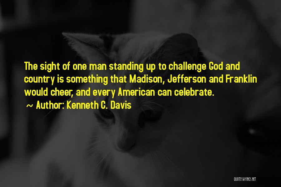 Kenneth C. Davis Quotes: The Sight Of One Man Standing Up To Challenge God And Country Is Something That Madison, Jefferson And Franklin Would