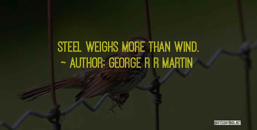 George R R Martin Quotes: Steel Weighs More Than Wind.