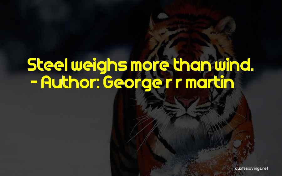 George R R Martin Quotes: Steel Weighs More Than Wind.