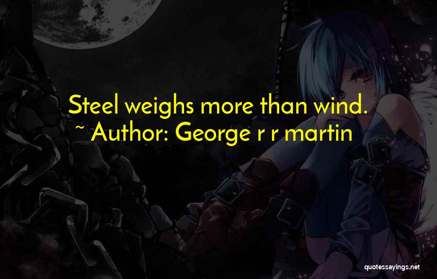 George R R Martin Quotes: Steel Weighs More Than Wind.