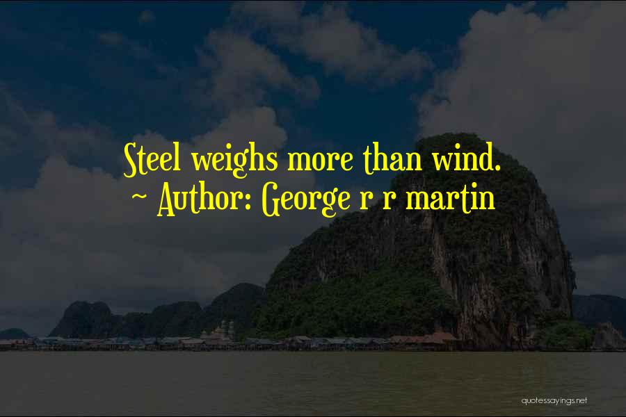 George R R Martin Quotes: Steel Weighs More Than Wind.