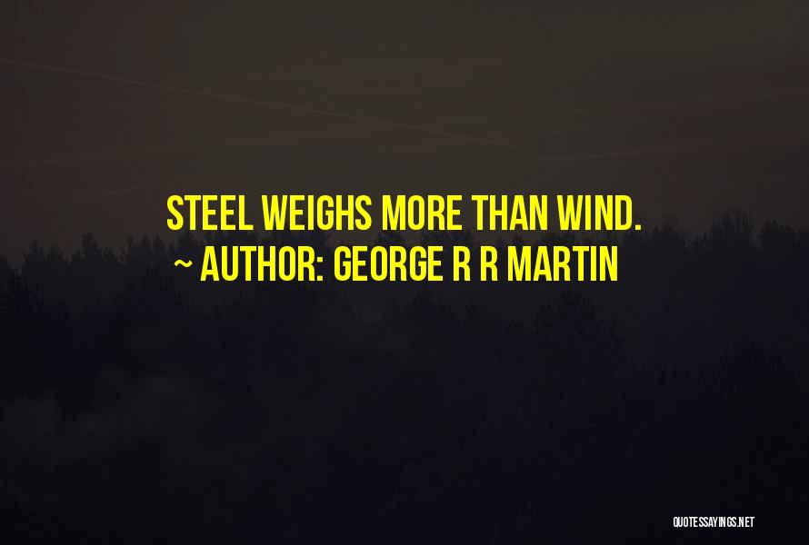George R R Martin Quotes: Steel Weighs More Than Wind.