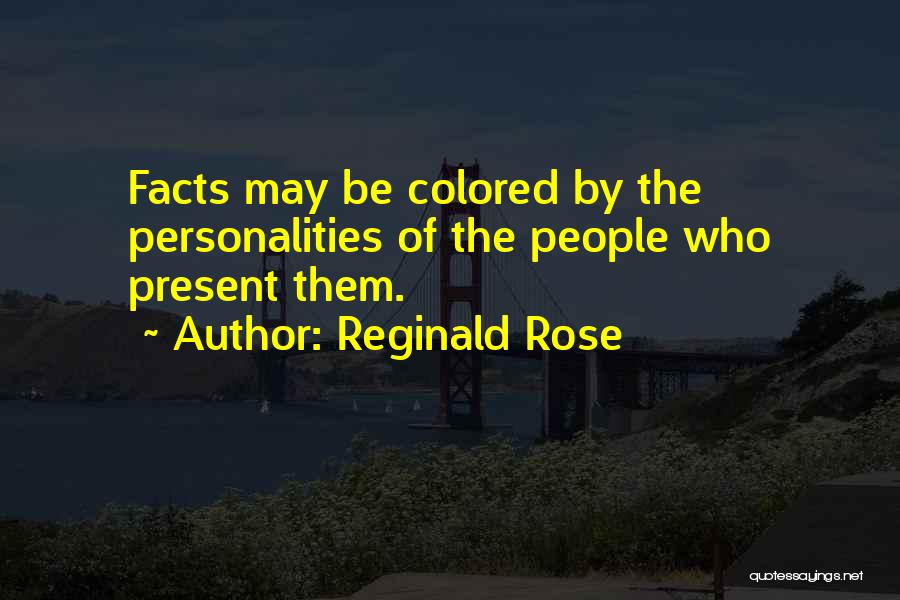 Reginald Rose Quotes: Facts May Be Colored By The Personalities Of The People Who Present Them.