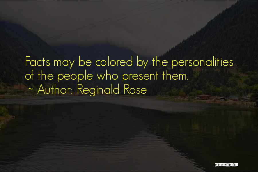 Reginald Rose Quotes: Facts May Be Colored By The Personalities Of The People Who Present Them.