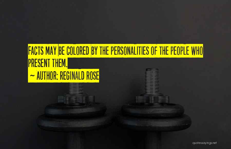 Reginald Rose Quotes: Facts May Be Colored By The Personalities Of The People Who Present Them.