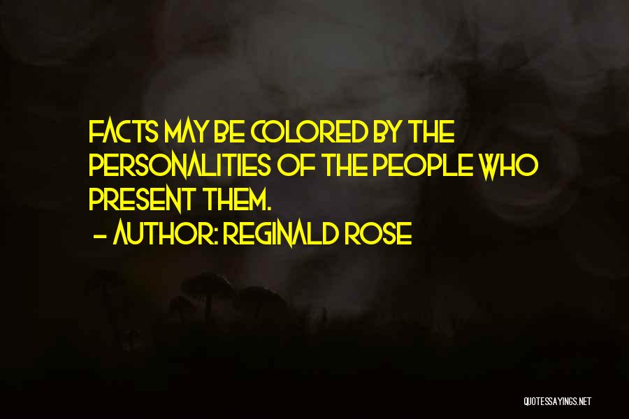 Reginald Rose Quotes: Facts May Be Colored By The Personalities Of The People Who Present Them.