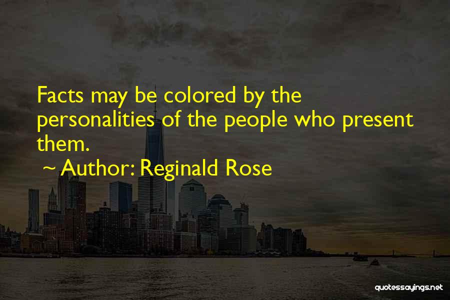 Reginald Rose Quotes: Facts May Be Colored By The Personalities Of The People Who Present Them.