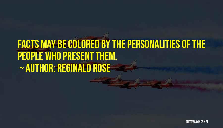 Reginald Rose Quotes: Facts May Be Colored By The Personalities Of The People Who Present Them.