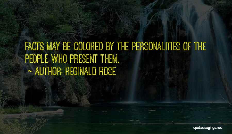 Reginald Rose Quotes: Facts May Be Colored By The Personalities Of The People Who Present Them.