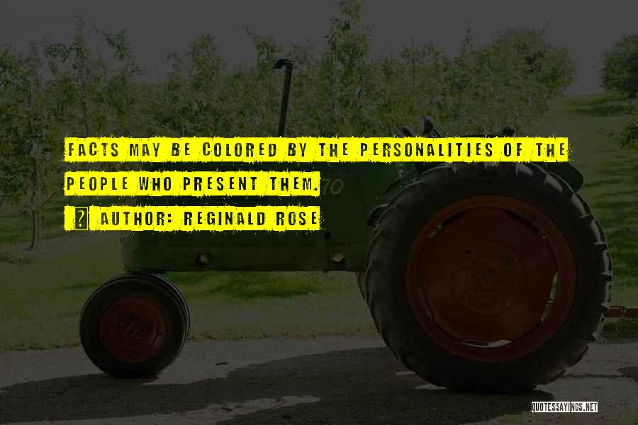 Reginald Rose Quotes: Facts May Be Colored By The Personalities Of The People Who Present Them.