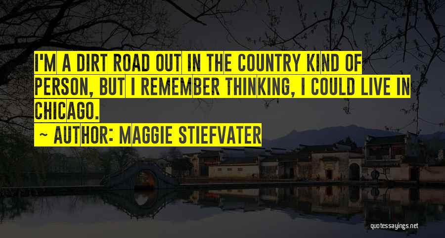 Maggie Stiefvater Quotes: I'm A Dirt Road Out In The Country Kind Of Person, But I Remember Thinking, I Could Live In Chicago.