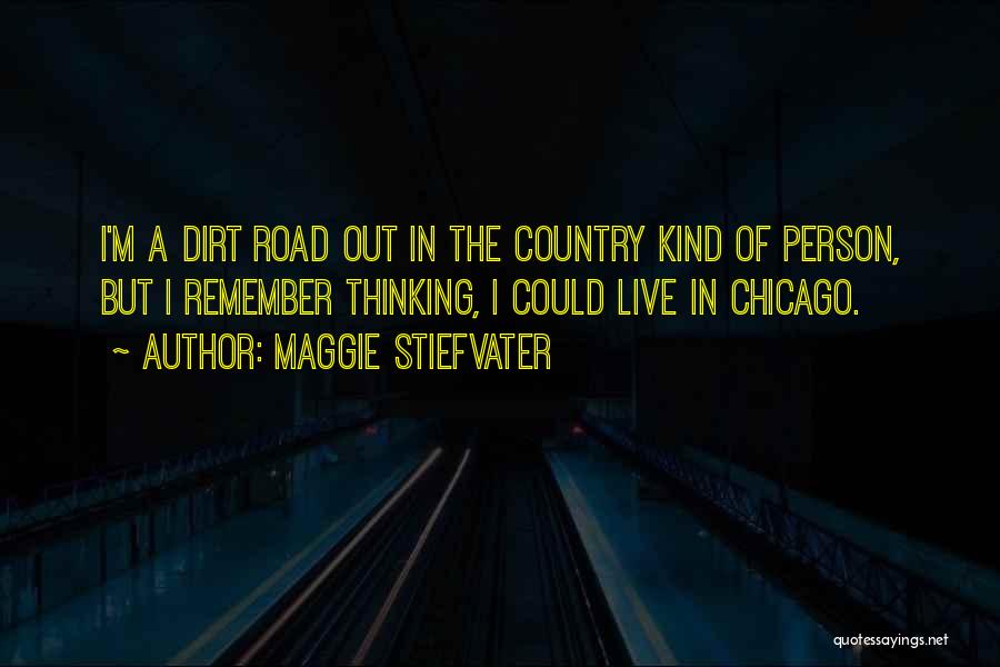 Maggie Stiefvater Quotes: I'm A Dirt Road Out In The Country Kind Of Person, But I Remember Thinking, I Could Live In Chicago.