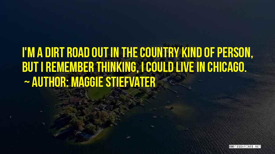 Maggie Stiefvater Quotes: I'm A Dirt Road Out In The Country Kind Of Person, But I Remember Thinking, I Could Live In Chicago.