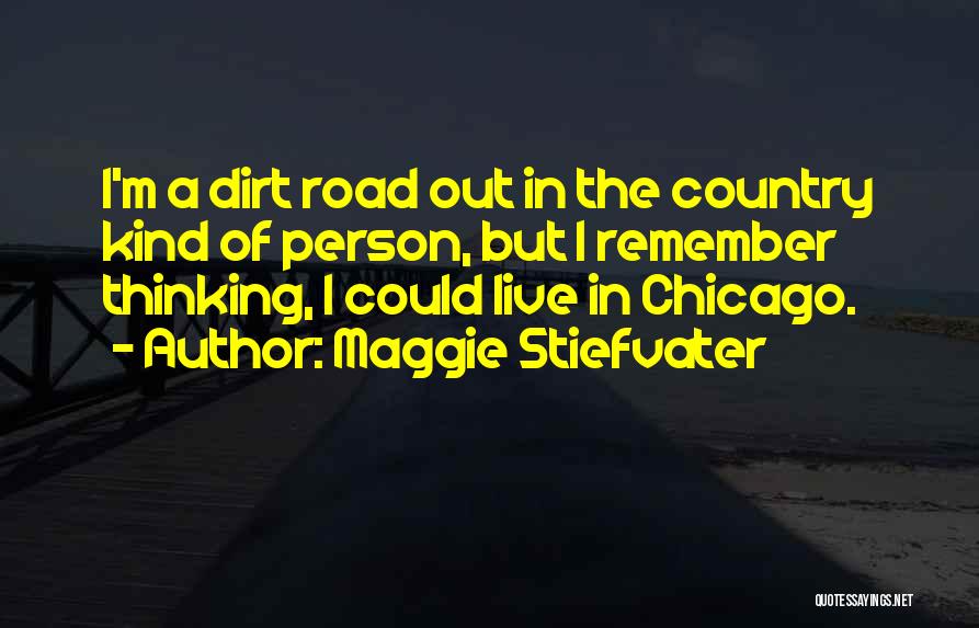 Maggie Stiefvater Quotes: I'm A Dirt Road Out In The Country Kind Of Person, But I Remember Thinking, I Could Live In Chicago.