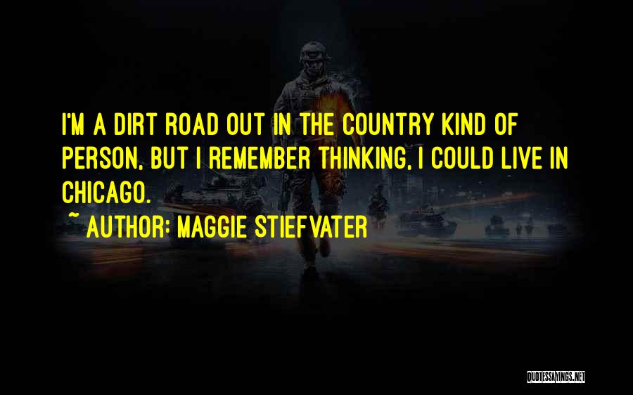 Maggie Stiefvater Quotes: I'm A Dirt Road Out In The Country Kind Of Person, But I Remember Thinking, I Could Live In Chicago.