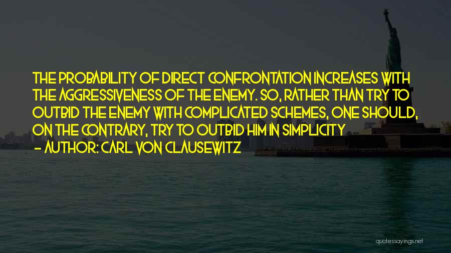 Carl Von Clausewitz Quotes: The Probability Of Direct Confrontation Increases With The Aggressiveness Of The Enemy. So, Rather Than Try To Outbid The Enemy