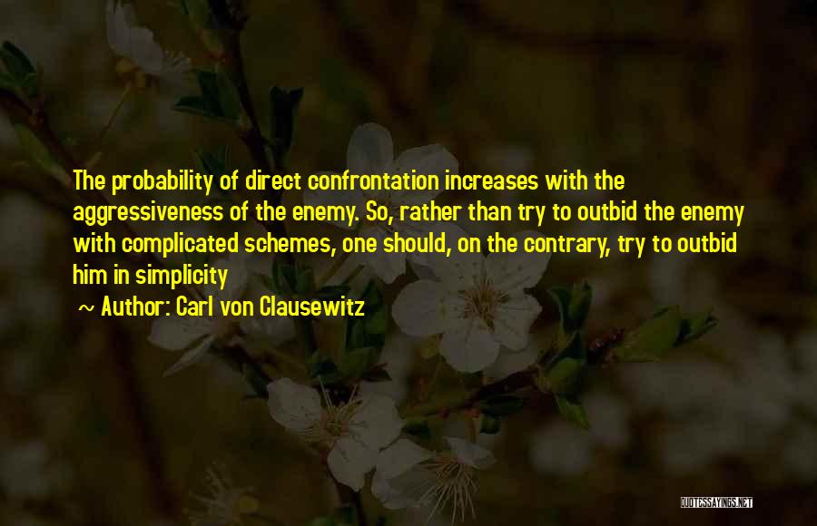 Carl Von Clausewitz Quotes: The Probability Of Direct Confrontation Increases With The Aggressiveness Of The Enemy. So, Rather Than Try To Outbid The Enemy