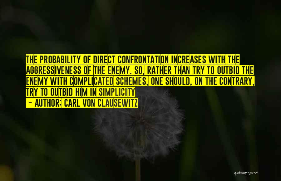 Carl Von Clausewitz Quotes: The Probability Of Direct Confrontation Increases With The Aggressiveness Of The Enemy. So, Rather Than Try To Outbid The Enemy