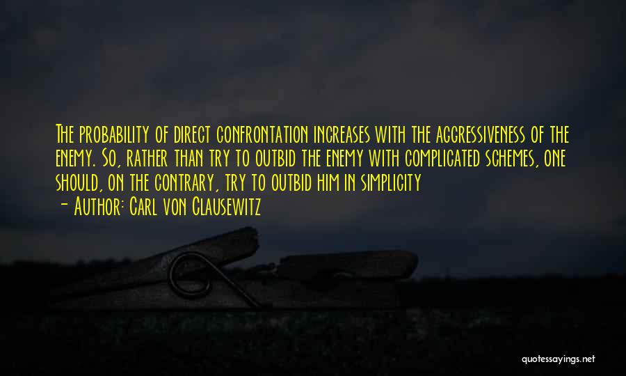 Carl Von Clausewitz Quotes: The Probability Of Direct Confrontation Increases With The Aggressiveness Of The Enemy. So, Rather Than Try To Outbid The Enemy