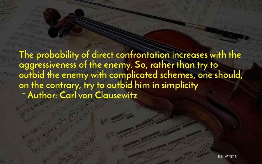 Carl Von Clausewitz Quotes: The Probability Of Direct Confrontation Increases With The Aggressiveness Of The Enemy. So, Rather Than Try To Outbid The Enemy