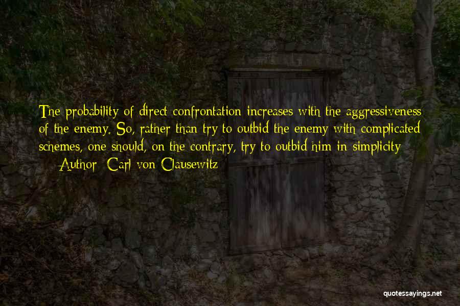 Carl Von Clausewitz Quotes: The Probability Of Direct Confrontation Increases With The Aggressiveness Of The Enemy. So, Rather Than Try To Outbid The Enemy